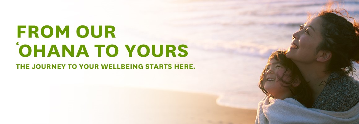 From Our 'Ohana to Yours: The journey to your wellbeing starts here.